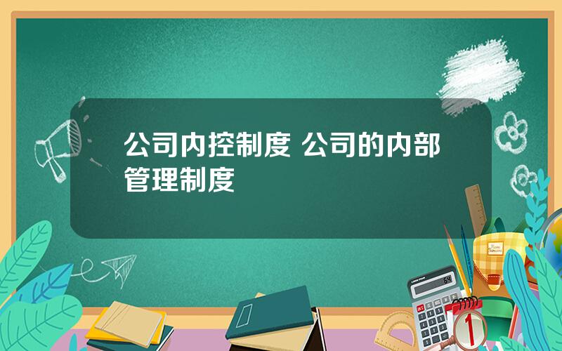 公司内控制度 公司的内部管理制度